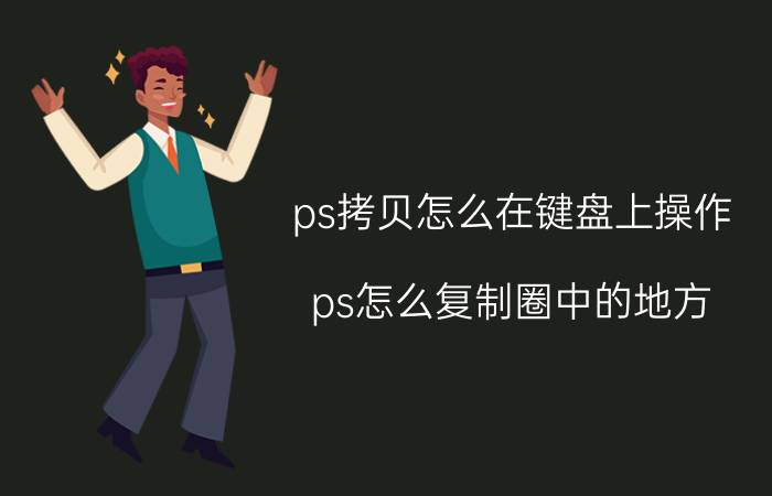 ps拷贝怎么在键盘上操作 ps怎么复制圈中的地方？